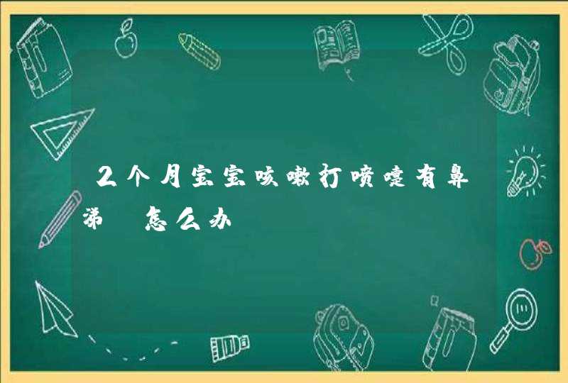 2个月宝宝咳嗽打喷嚏有鼻涕，怎么办,第1张