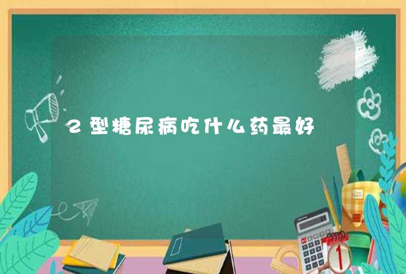 2型糖尿病吃什么药最好,第1张