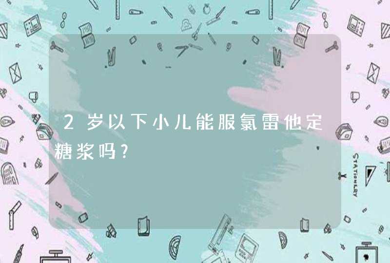 2岁以下小儿能服氯雷他定糖浆吗？,第1张