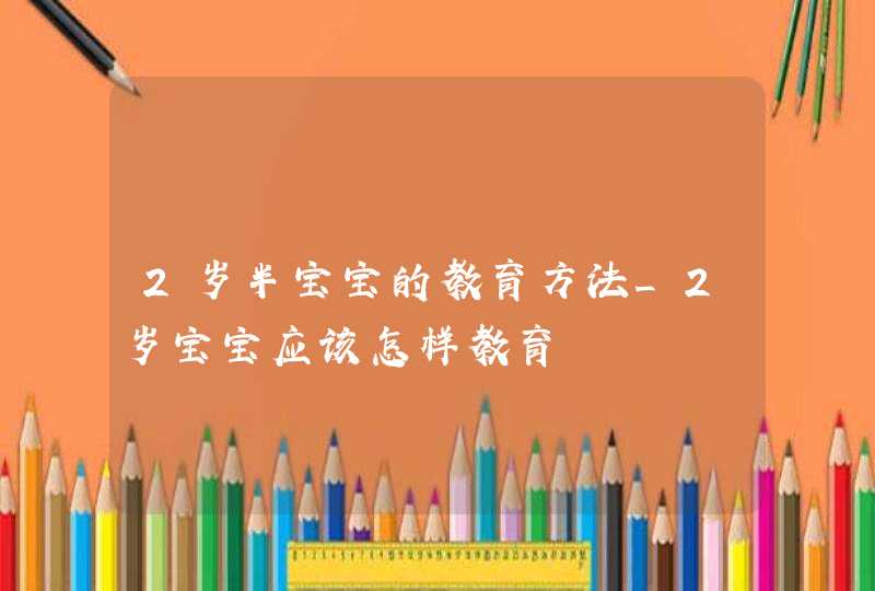 2岁半宝宝的教育方法_2岁宝宝应该怎样教育,第1张