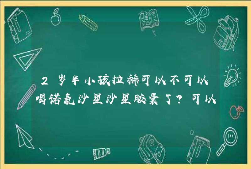 2岁半小孩拉稀可以不可以喝诺氟沙星沙星胶囊了？可以的话一次喝多少了？,第1张