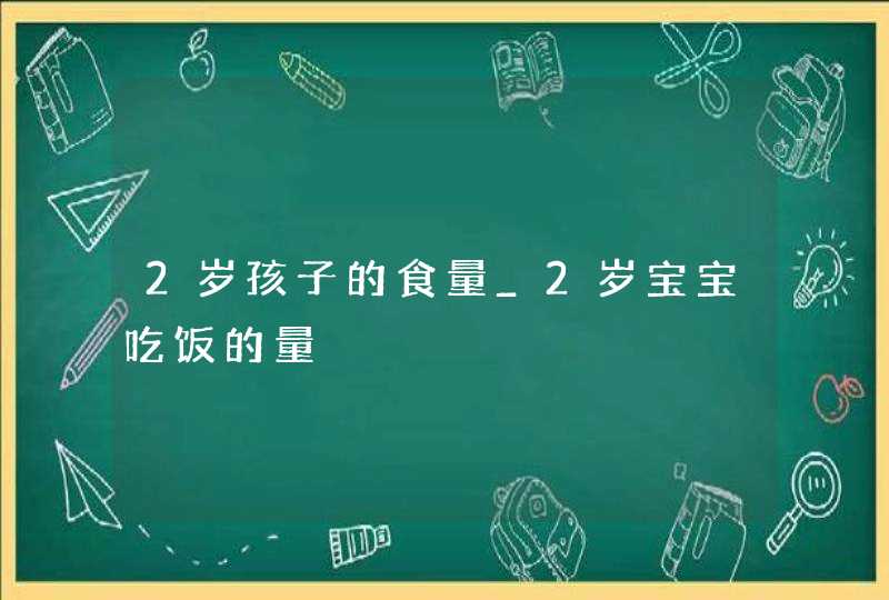 2岁孩子的食量_2岁宝宝吃饭的量,第1张