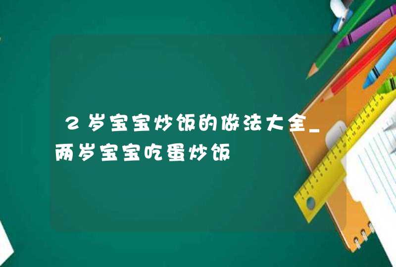 2岁宝宝炒饭的做法大全_两岁宝宝吃蛋炒饭,第1张