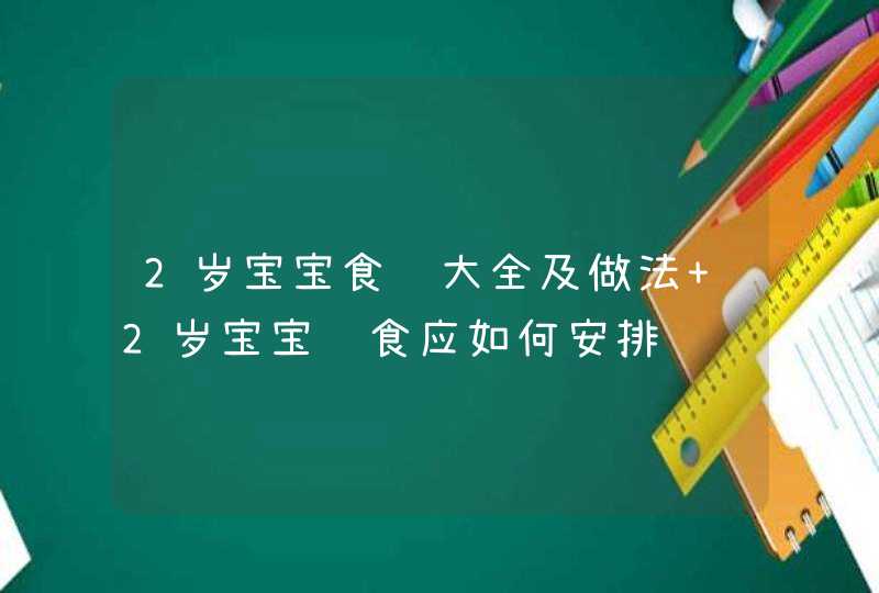 2岁宝宝食谱大全及做法 2岁宝宝饮食应如何安排,第1张