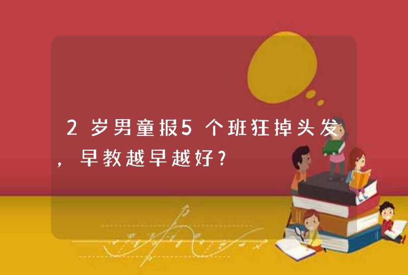 2岁男童报5个班狂掉头发，早教越早越好？,第1张