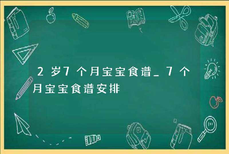 2岁7个月宝宝食谱_7个月宝宝食谱安排,第1张