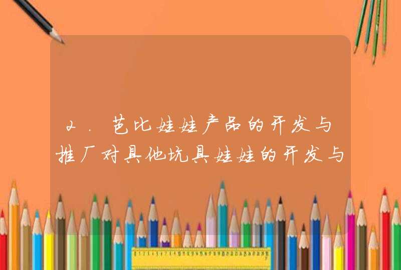 2.芭比娃娃产品的开发与推厂对具他坑具娃娃的开发与推广有何启示,第1张