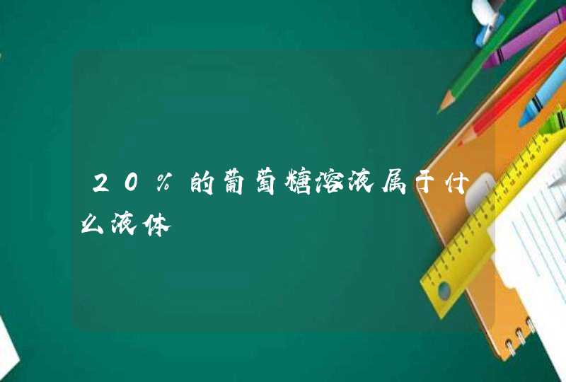 20%的葡萄糖溶液属于什么液体,第1张