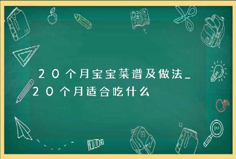 20个月宝宝菜谱及做法_20个月适合吃什么,第1张