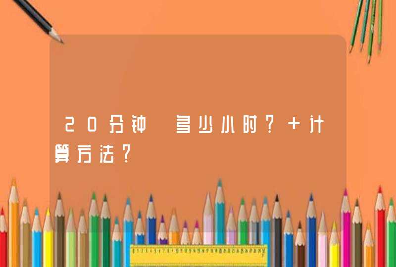 20分钟＝多少小时？ 计算方法？,第1张