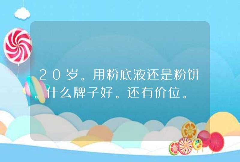 20岁。用粉底液还是粉饼。什么牌子好。还有价位。,第1张