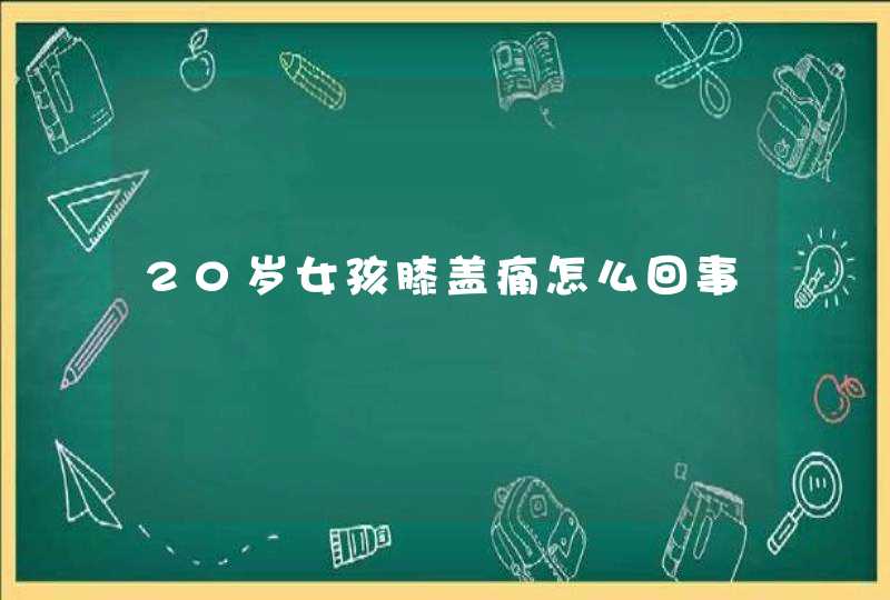 20岁女孩膝盖痛怎么回事,第1张