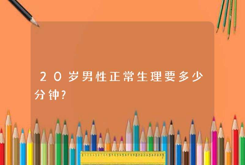 20岁男性正常生理要多少分钟?,第1张