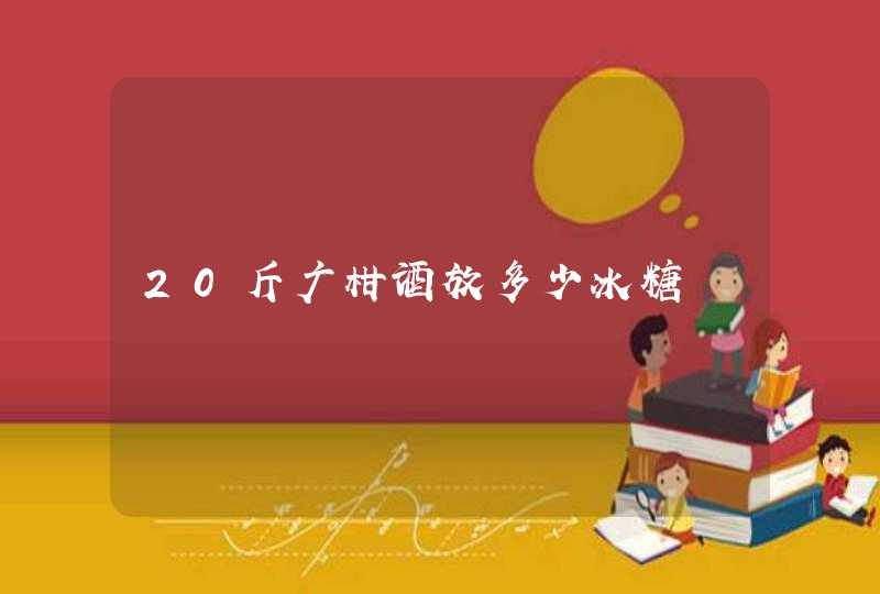 20斤广柑酒放多少冰糖,第1张