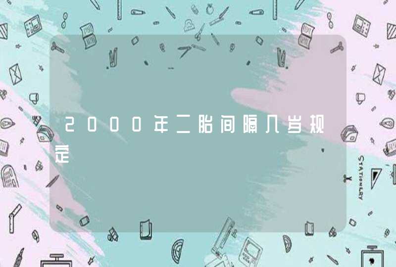 2000年二胎间隔几岁规定,第1张