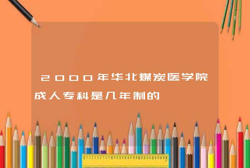 2000年华北煤炭医学院成人专科是几年制的,第1张