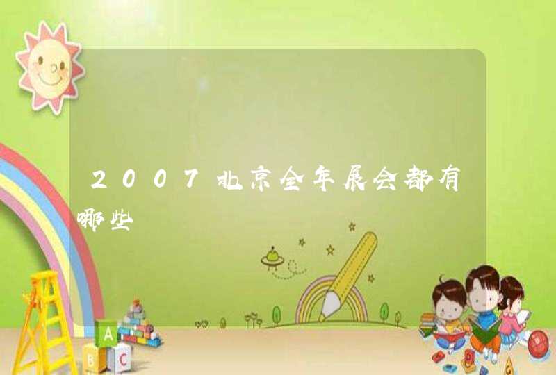 2007北京全年展会都有哪些,第1张