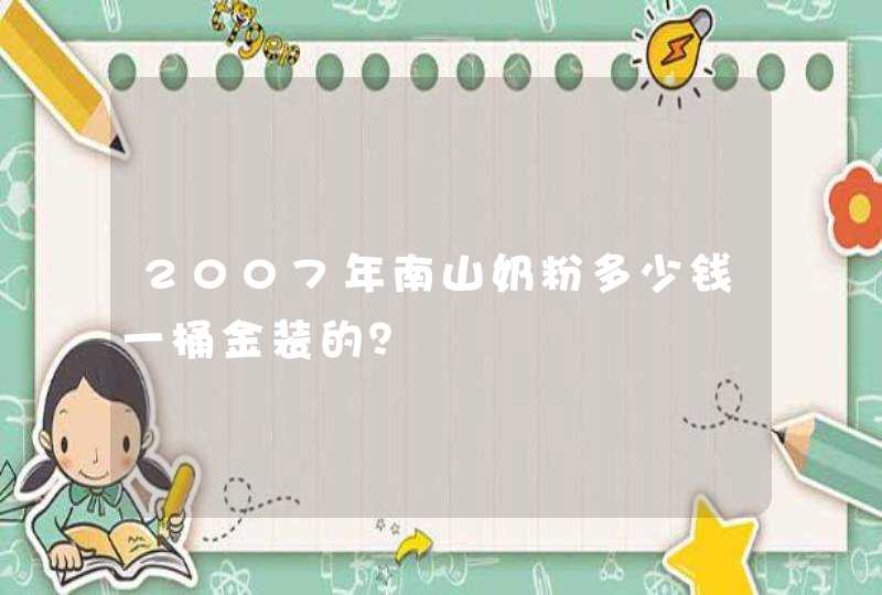 2007年南山奶粉多少钱一桶金装的？,第1张