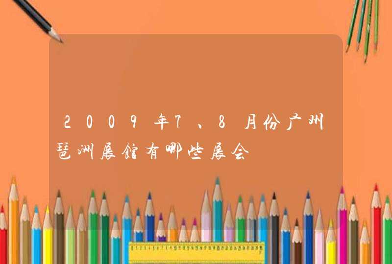 2009年7、8月份广州琶洲展馆有哪些展会,第1张