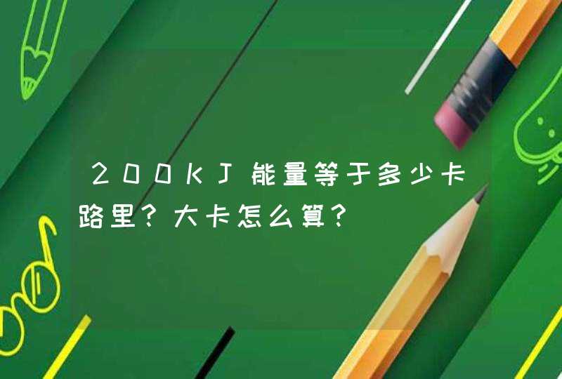 200KJ能量等于多少卡路里?大卡怎么算?,第1张