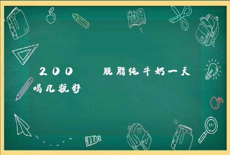 200ml脱脂纯牛奶一天喝几瓶好,第1张