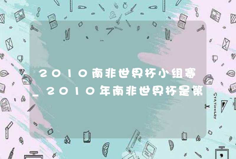 2010南非世界杯小组赛_2010年南非世界杯是第几届世界杯,第1张