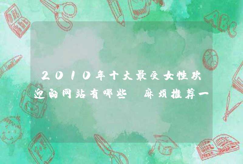 2010年十大最受女性欢迎的网站有哪些？麻烦推荐一下！,第1张