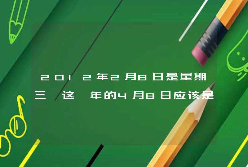 2012年2月8日是星期三,这一年的4月8日应该是星期几？,第1张