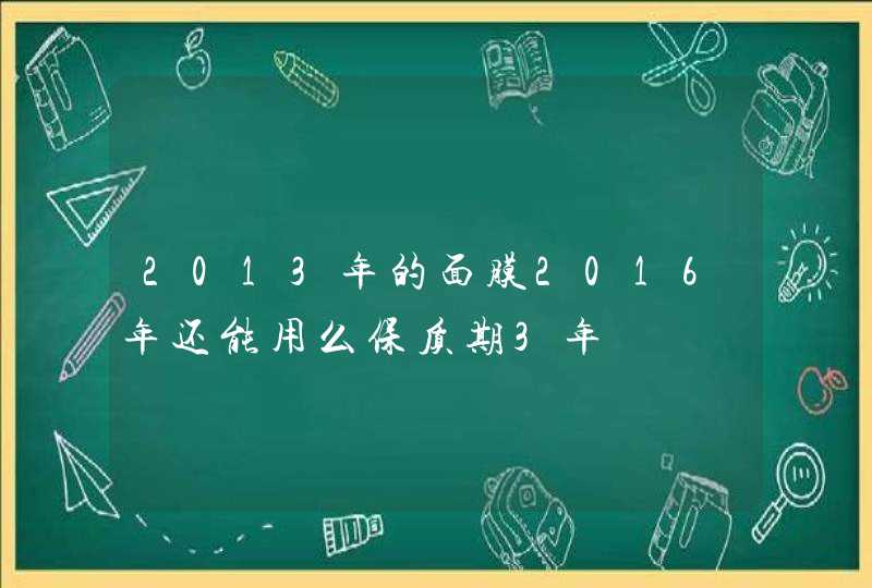 2013年的面膜2016年还能用么保质期3年,第1张