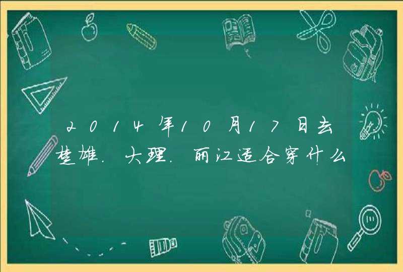 2014年10月17日去楚雄.大理.丽江适合穿什么衣服,第1张