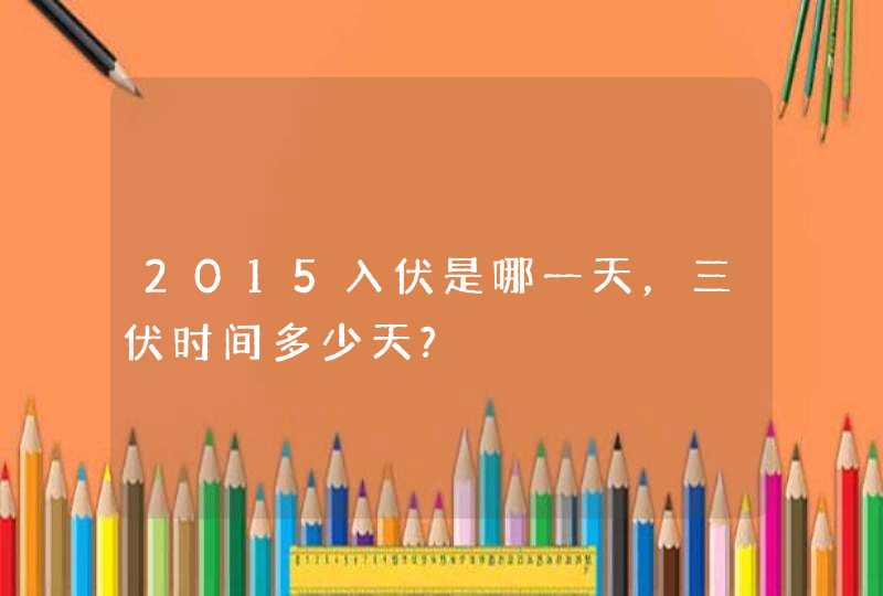 2015入伏是哪一天，三伏时间多少天?,第1张