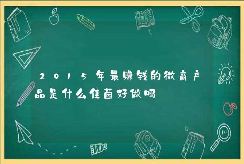 2015年最赚钱的微商产品是什么佳茵好做吗,第1张