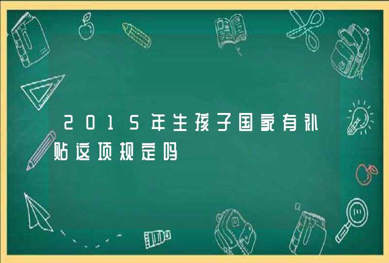 2015年生孩子国家有补贴这项规定吗,第1张