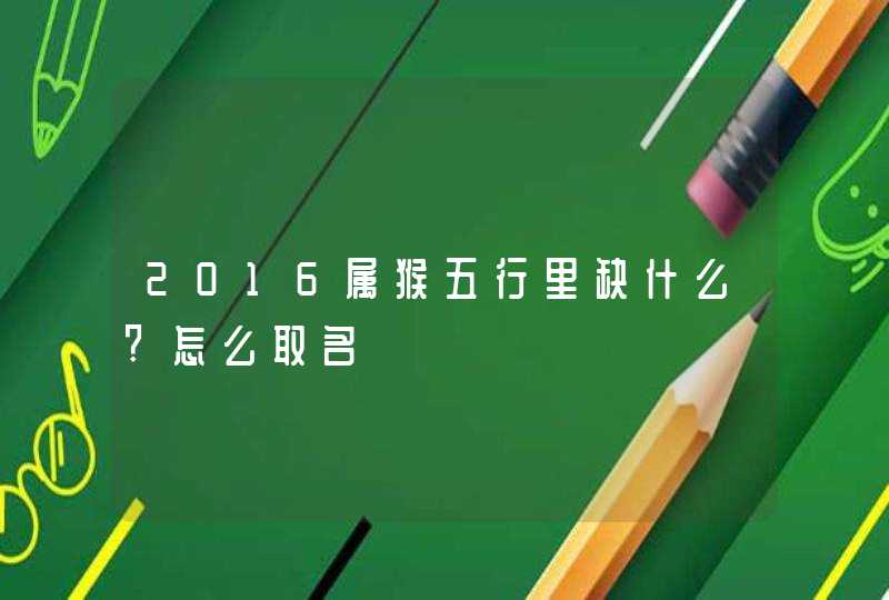 2016属猴五行里缺什么?怎么取名,第1张