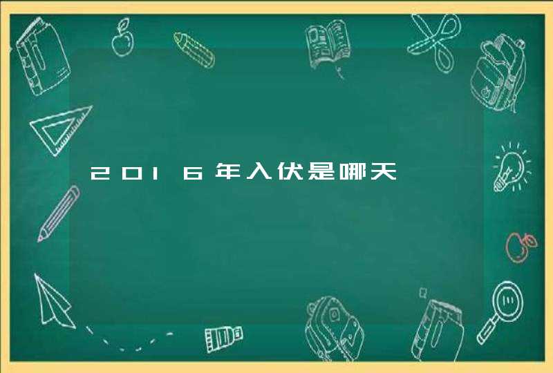 2016年入伏是哪天,第1张