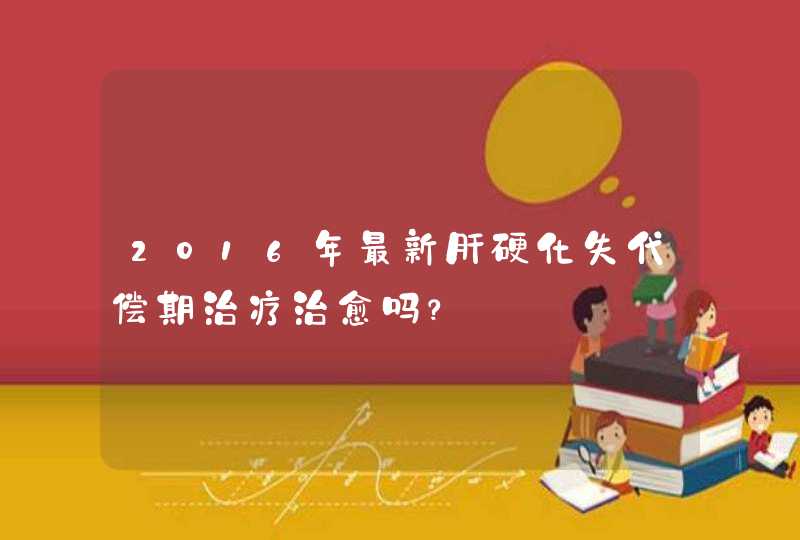 2016年最新肝硬化失代偿期治疗治愈吗？,第1张