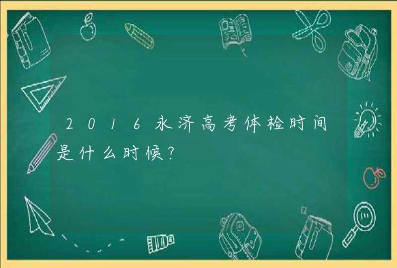 2016永济高考体检时间是什么时候?,第1张