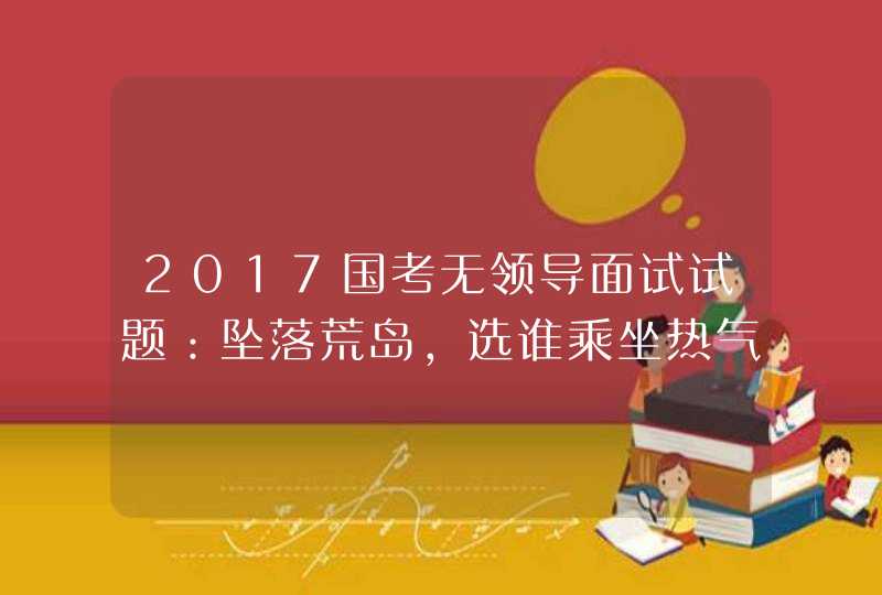 2017国考无领导面试试题：坠落荒岛，选谁乘坐热气球去求援,第1张