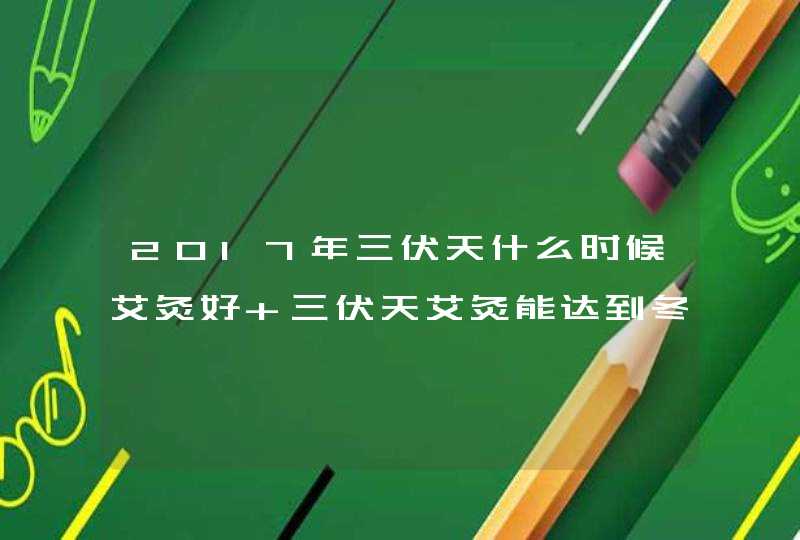 2017年三伏天什么时候艾灸好 三伏天艾灸能达到冬病夏治最好效果,第1张