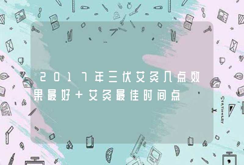 2017年三伏艾灸几点效果最好 艾灸最佳时间点,第1张