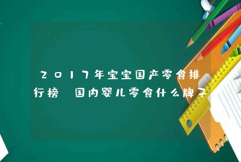 2017年宝宝国产零食排行榜 国内婴儿零食什么牌子好,第1张