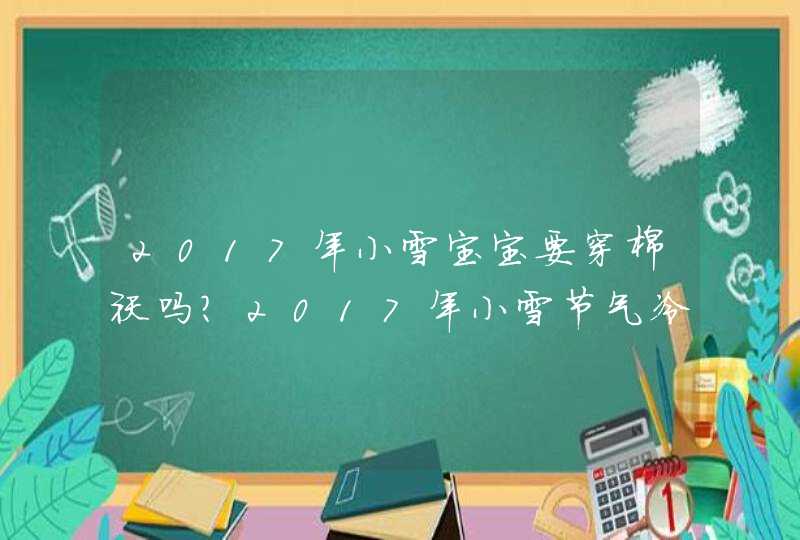 2017年小雪宝宝要穿棉袄吗？2017年小雪节气冷吗,第1张