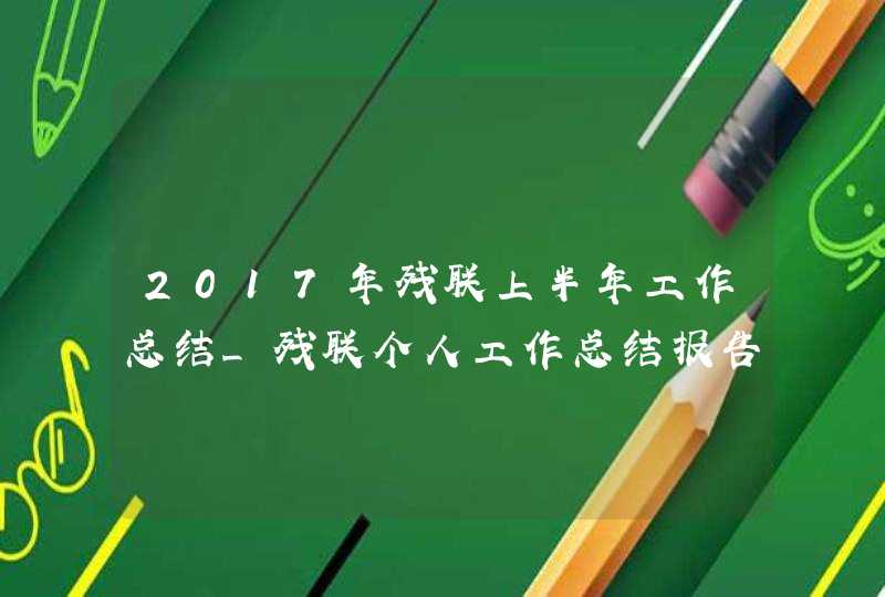 2017年残联上半年工作总结_残联个人工作总结报告(2),第1张