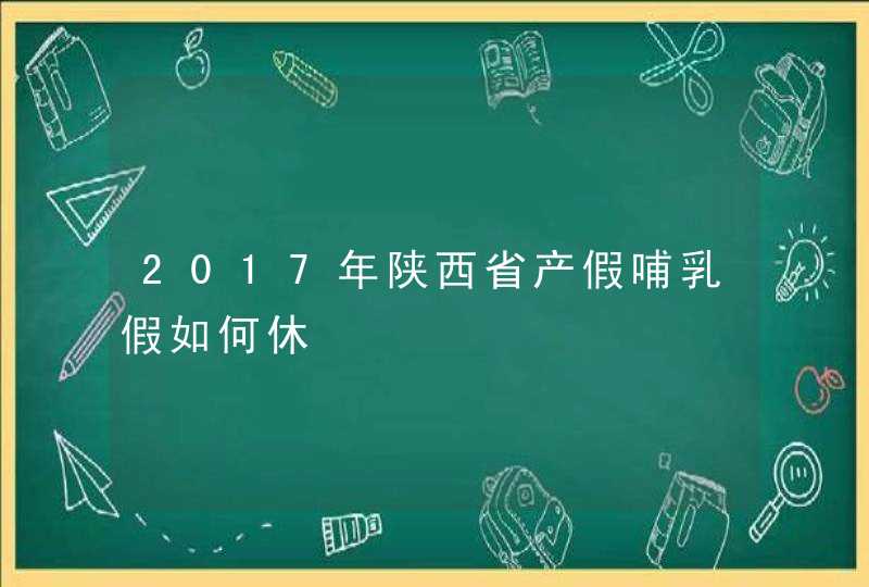 2017年陕西省产假哺乳假如何休,第1张