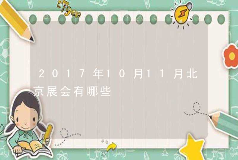 2017年10月11月北京展会有哪些,第1张