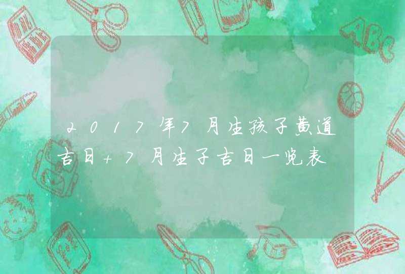 2017年7月生孩子黄道吉日 7月生子吉日一览表,第1张