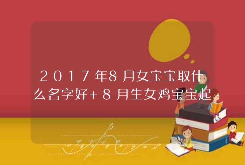 2017年8月女宝宝取什么名字好 8月生女鸡宝宝起名大全,第1张