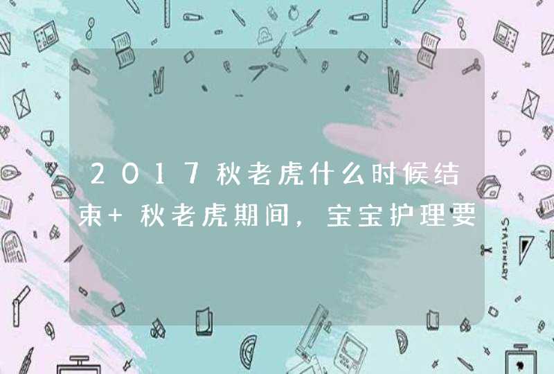 2017秋老虎什么时候结束 秋老虎期间，宝宝护理要注意,第1张