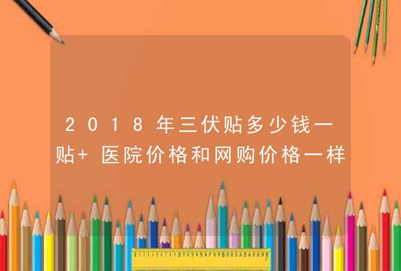 2018年三伏贴多少钱一贴 医院价格和网购价格一样吗,第1张