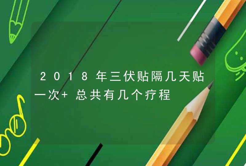 2018年三伏贴隔几天贴一次 总共有几个疗程,第1张